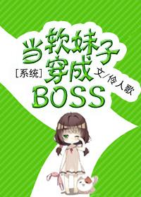 系统之当软妹子穿成BOSS贴吧