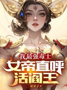 我最强毒士女帝直呼活阎王短剧全集免费观看