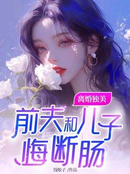 离婚独美前夫和儿子悔断肠免费阅读