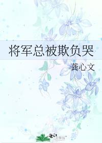 将军总被欺负哭龚心文免费阅读