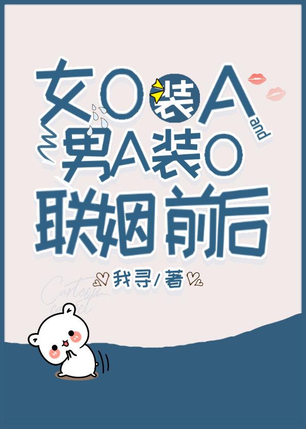 女O装A和男A装O联姻前后全文