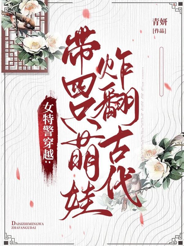 女特警穿越带四只萌娃炸翻古代出短剧了吗