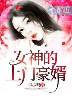 女神的上门豪婿(又名:女神的超级赘婿，主角:赵旭)