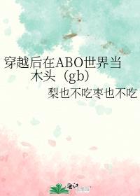 穿越后在ABO世界当木头（gb）